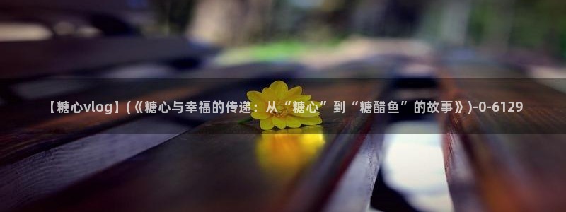 糖心vlog国际版：【糖心vlog】(《糖心与幸福的传递